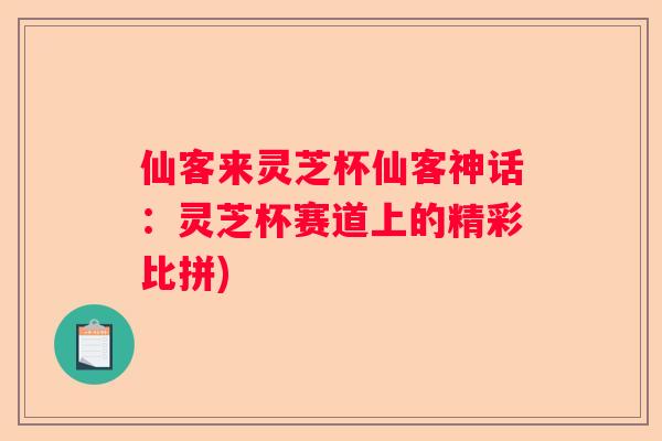 仙客来灵芝杯仙客神话：灵芝杯赛道上的精彩比拼)