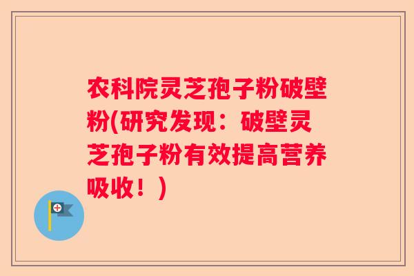 农科院灵芝孢子粉破壁粉(研究发现:破壁灵芝孢子粉有效提高营养吸收!) 农科院灵芝孢子粉破壁粉(研究发现:破壁灵芝孢子粉有效提高营养吸收!)