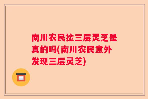 南川农民捡三层灵芝是真的吗(南川农民意外发现三层灵芝)