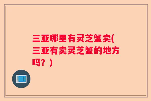 三亚哪里有灵芝蟹卖(三亚有卖灵芝蟹的地方吗？)