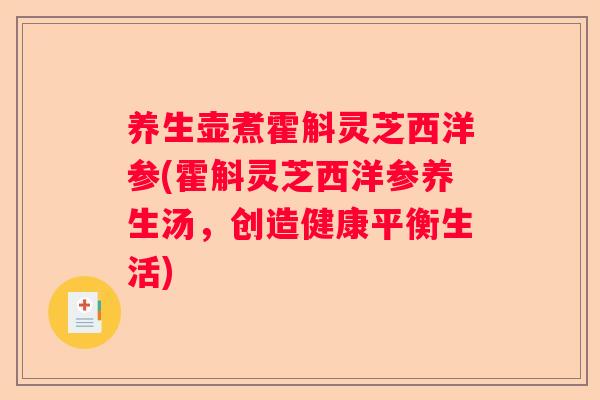 养生壶煮霍斛灵芝西洋参(霍斛灵芝西洋参养生汤,创造健康平衡生活) 养生壶煮霍斛灵芝西洋参(霍斛灵芝西洋参养生汤,创造健康平衡生活)