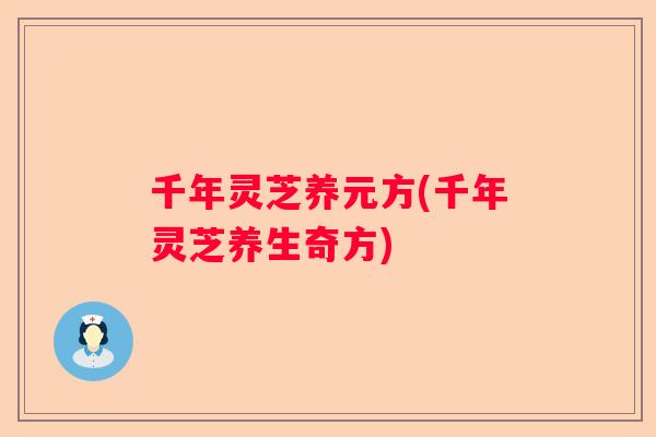 千年灵芝养元方(千年灵芝养生奇方)