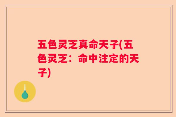 五色灵芝真命天子(五色灵芝：命中注定的天子)