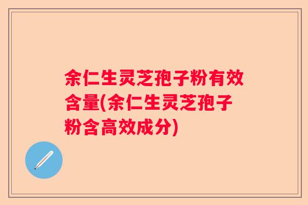 余仁生灵芝孢子粉有效含量(余仁生灵芝孢子粉含高效成分)