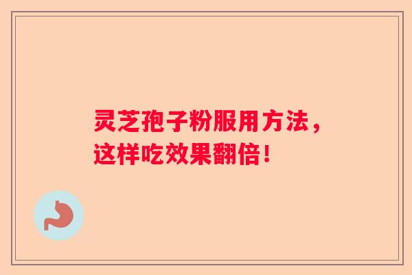 灵芝孢子粉服用方法，这样吃效果翻倍！