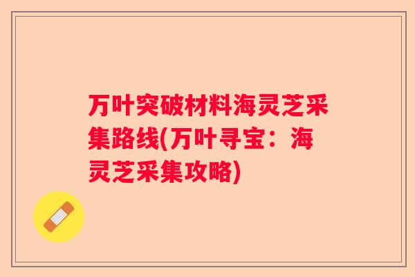 万叶突破材料海灵芝采集路线(万叶寻宝：海灵芝采集攻略)