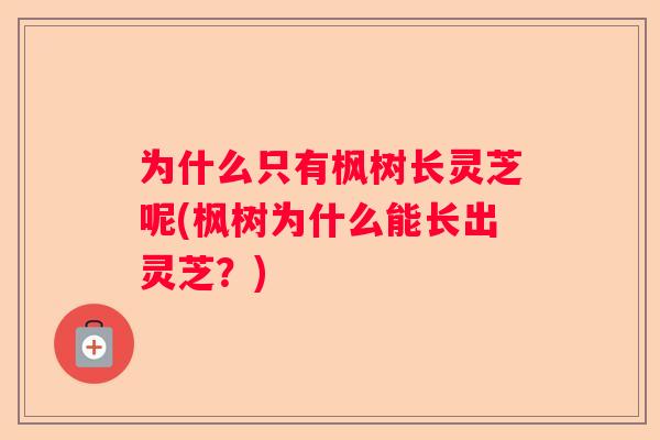 为什么只有枫树长灵芝呢(枫树为什么能长出灵芝？)