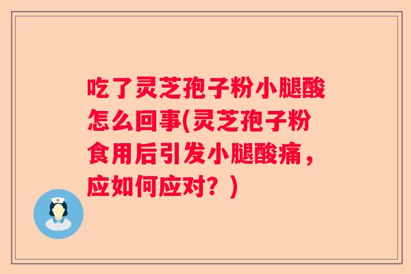 吃了灵芝孢子粉小腿酸怎么回事(灵芝孢子粉食用后引发小腿酸痛，应如何应对？)