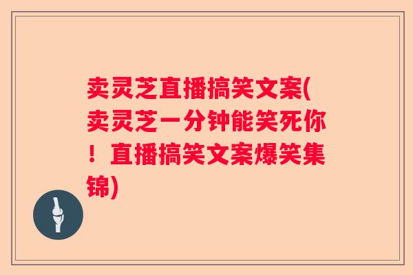 卖灵芝直播搞笑文案(卖灵芝一分钟能笑死你！直播搞笑文案爆笑集锦)