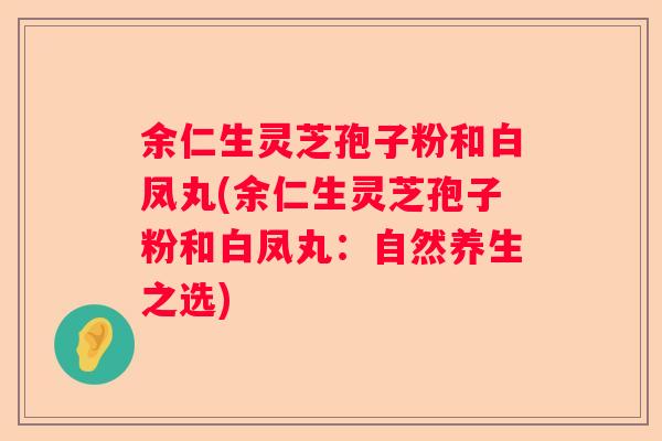 余仁生灵芝孢子粉和白凤丸(余仁生灵芝孢子粉和白凤丸：自然养生之选)