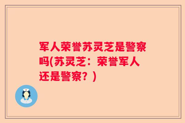 军人荣誉苏灵芝是警察吗(苏灵芝：荣誉军人还是警察？)