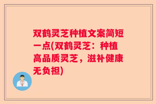 双鹤灵芝种植文案简短一点(双鹤灵芝:种植高品质灵芝,滋补健康无负担) 双鹤灵芝种植文案简短一点(双鹤灵芝:种植高品质灵芝,滋补健康无负担)