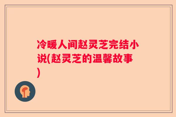 冷暖人间赵灵芝完结小说(赵灵芝的温馨故事)