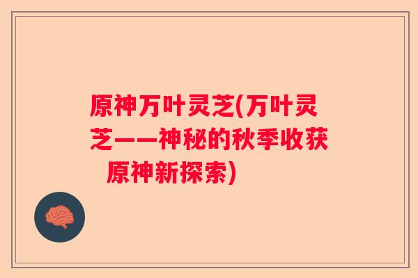 原神万叶灵芝(万叶灵芝——神秘的秋季收获  原神新探索)