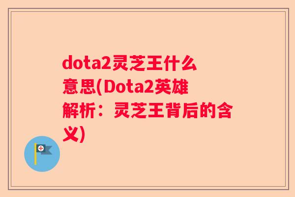 dota2灵芝王什么意思(Dota2英雄解析：灵芝王背后的含义)
