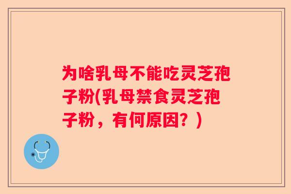为啥乳母不能吃灵芝孢子粉(乳母禁食灵芝孢子粉，有何原因？)