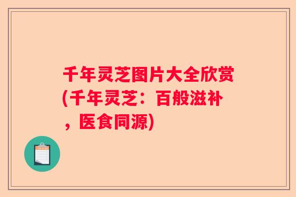 千年灵芝图片大全欣赏(千年灵芝：百般滋补，医食同源)