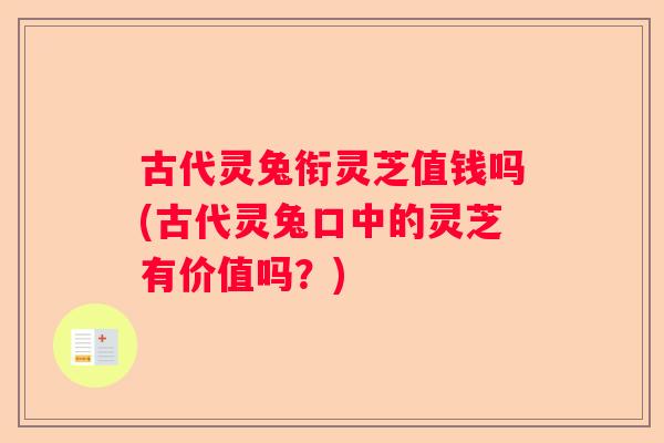 古代灵兔衔灵芝值钱吗(古代灵兔口中的灵芝有价值吗？)