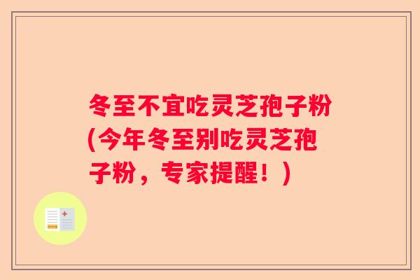 冬至不宜吃灵芝孢子粉(今年冬至别吃灵芝孢子粉，专家提醒！)