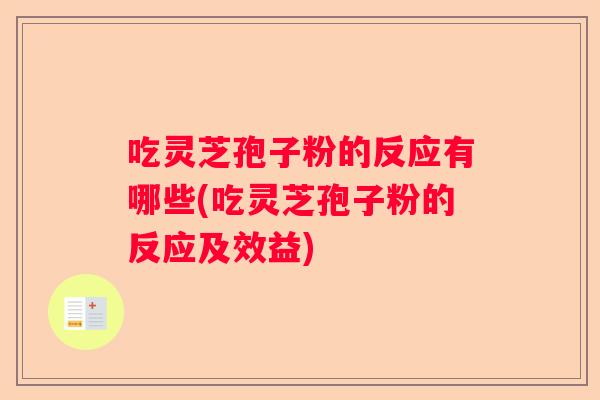 吃灵芝孢子粉的反应有哪些(吃灵芝孢子粉的反应及效益)