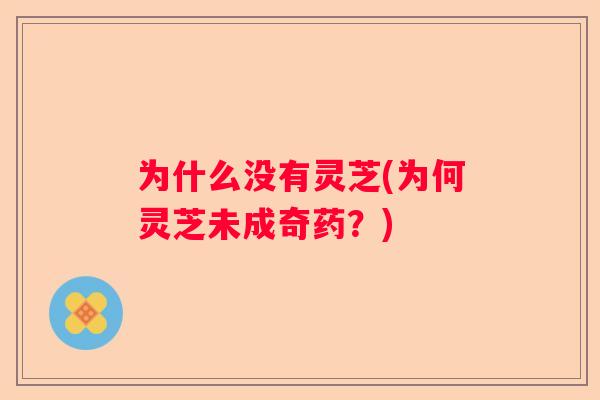 为什么没有灵芝(为何灵芝未成奇药？)