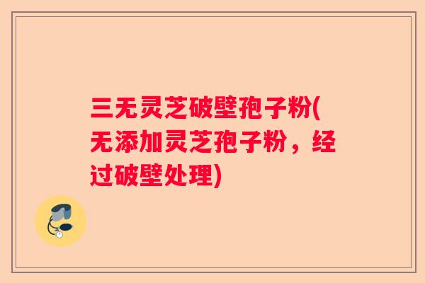 三无灵芝破壁孢子粉(无添加灵芝孢子粉，经过破壁处理)