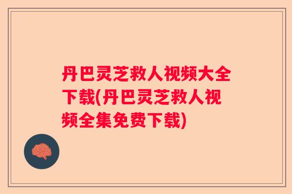 丹巴灵芝救人视频大全下载(丹巴灵芝救人视频全集免费下载)