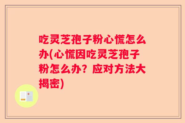 吃灵芝孢子粉心慌怎么办(心慌因吃灵芝孢子粉怎么办?应对方法大揭密) 吃灵芝孢子粉心慌怎么办(心慌因吃灵芝孢子粉怎么办?应对方法大揭密)