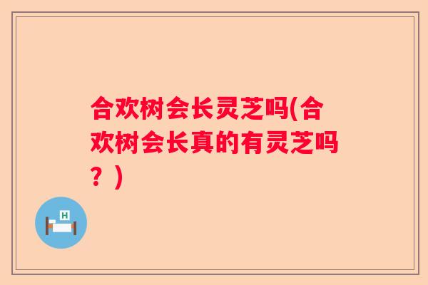 合欢树会长灵芝吗(合欢树会长真的有灵芝吗？)