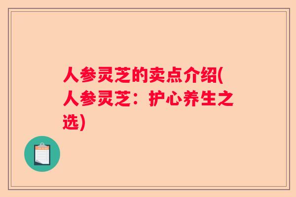 人参灵芝的卖点介绍(人参灵芝：护心养生之选)