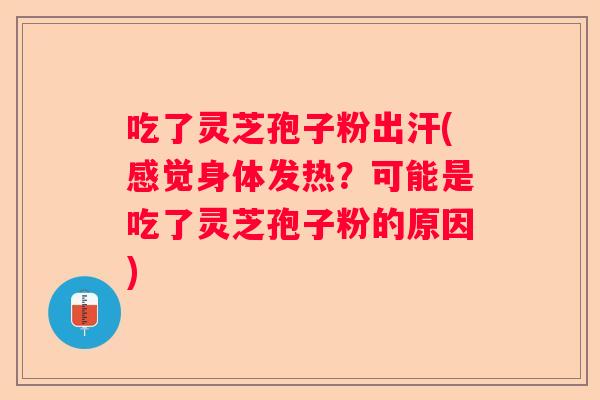 吃了灵芝孢子粉出汗(感觉身体发热？可能是吃了灵芝孢子粉的原因)