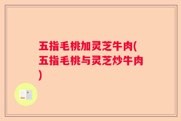 五指毛桃加灵芝牛肉(五指毛桃与灵芝炒牛肉)