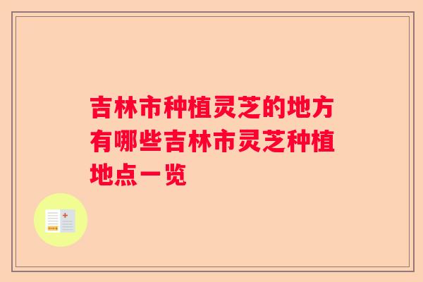 吉林市种植灵芝的地方有哪些吉林市灵芝种植地点一览