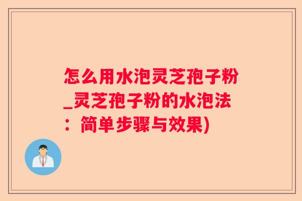 怎么用水泡灵芝孢子粉_灵芝孢子粉的水泡法:简单步骤与效果) 怎么用水泡灵芝孢子粉_灵芝孢子粉的水泡法:简单步骤与效果)