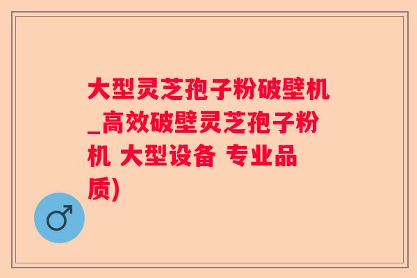 大型灵芝孢子粉破壁机_高效破壁灵芝孢子粉机 大型设备 专业品质) 大型灵芝孢子粉破壁机_高效破壁灵芝孢子粉机 大型设备 专业品质)