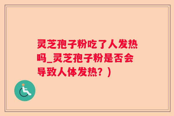 灵芝孢子粉吃了人发热吗_灵芝孢子粉是否会导致人体发热？)
