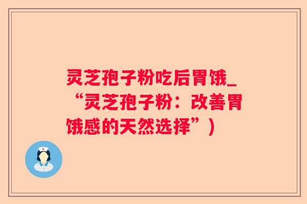灵芝孢子粉吃后胃饿_“灵芝孢子粉：改善胃饿感的天然选择”)