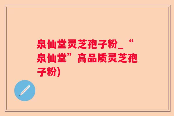 泉仙堂灵芝孢子粉_“泉仙堂”高品质灵芝孢子粉)