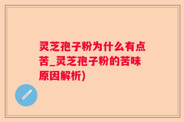 灵芝孢子粉为什么有点苦_灵芝孢子粉的苦味原因解析)