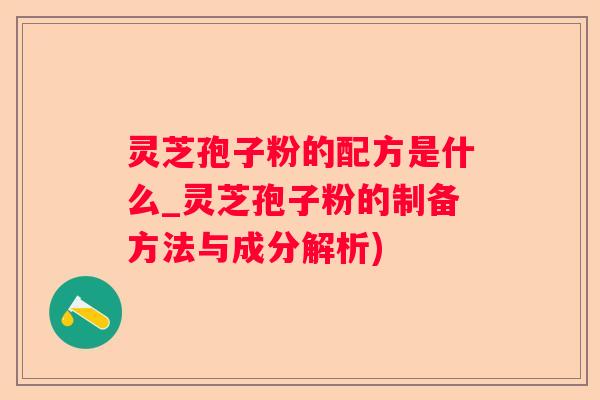 灵芝孢子粉的配方是什么_灵芝孢子粉的制备方法与成分解析)