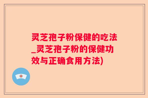 灵芝孢子粉保健的吃法_灵芝孢子粉的保健功效与正确食用方法) 灵芝孢子粉保健的吃法_灵芝孢子粉的保健功效与正确食用方法)