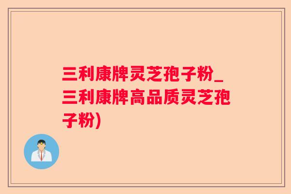 三利康牌灵芝孢子粉_三利康牌高品质灵芝孢子粉)