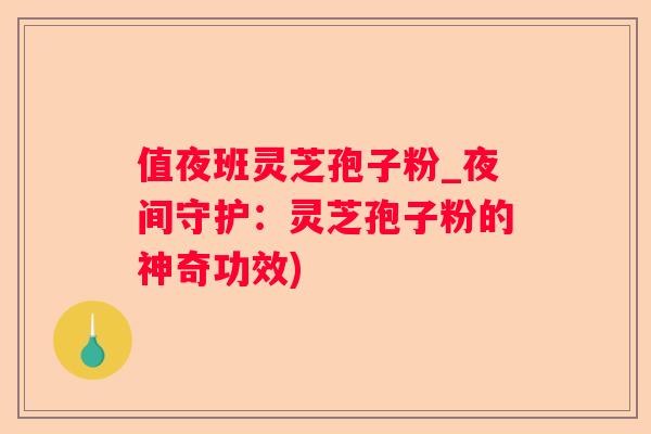 值夜班灵芝孢子粉_夜间守护:灵芝孢子粉的神奇功效) 值夜班灵芝孢子粉_夜间守护:灵芝孢子粉的神奇功效)