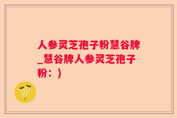 人参灵芝孢子粉慧谷牌_慧谷牌人参灵芝孢子粉：)