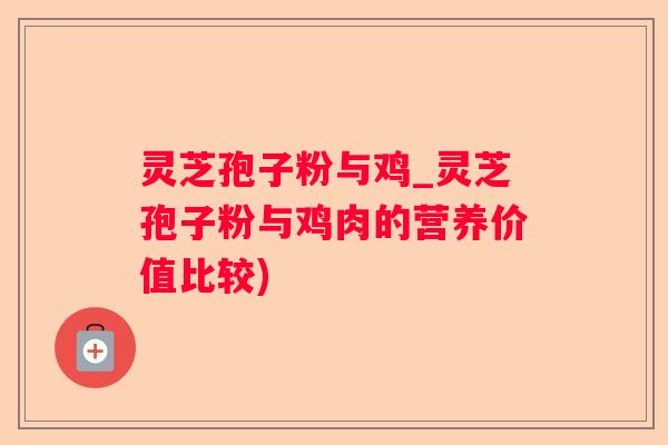 灵芝孢子粉与鸡_灵芝孢子粉与鸡肉的营养价值比较)