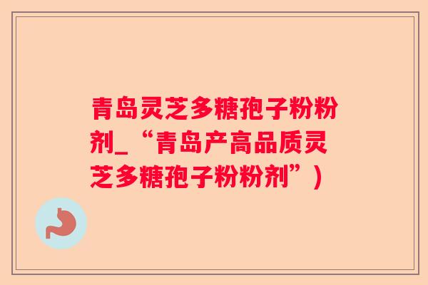 青岛灵芝多糖孢子粉粉剂_“青岛产高品质灵芝多糖孢子粉粉剂”)