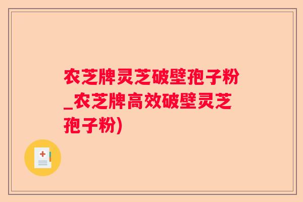 农芝牌灵芝破壁孢子粉_农芝牌高效破壁灵芝孢子粉)