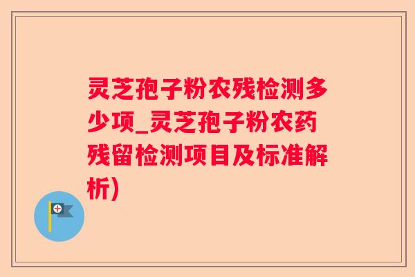 灵芝孢子粉农残检测多少项_灵芝孢子粉农药残留检测项目及标准解析)