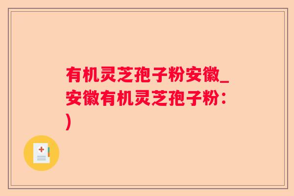 有机灵芝孢子粉安徽_安徽有机灵芝孢子粉：)