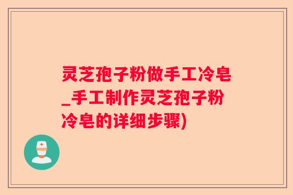 灵芝孢子粉做手工冷皂_手工制作灵芝孢子粉冷皂的详细步骤)